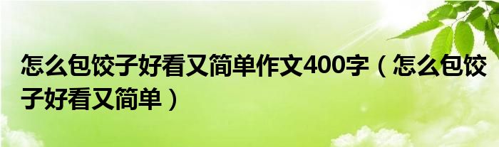 怎么包饺子好看又简单作文400字（怎么包饺子好看又简单）