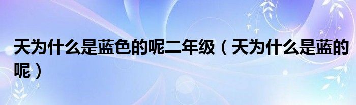 天为什么是蓝色的呢二年级（天为什么是蓝的呢）