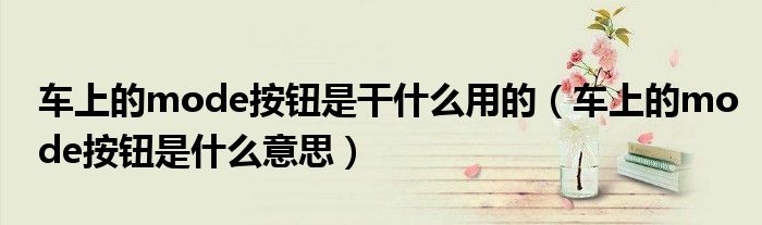 车上的mode按钮是干什么用的（车上的mode按钮是什么意思）