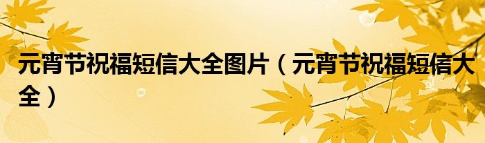 元宵节祝福短信大全图片（元宵节祝福短信大全）