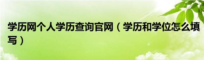 学历网个人学历查询官网（学历和学位怎么填写）
