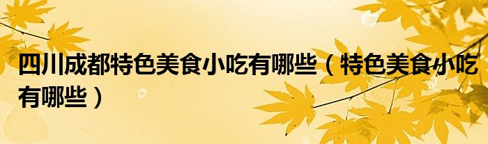 四川成都特色美食小吃有哪些（特色美食小吃有哪些）
