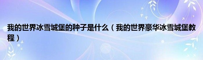 我的世界冰雪城堡的种子是什么（我的世界豪华冰雪城堡教程）
