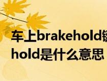 车上brakehold键是什么意思(汽车上brakehold是什么意思) 车上brakehold键是什么意思(汽车上brakehold是什么意思)