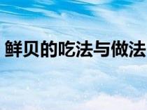 鲜贝的吃法与做法（鲜贝的家常做法有哪些）