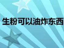 生粉可以油炸东西吗（生粉可以代替淀粉吗）