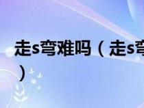 走s弯难吗（走s弯最不容易压线的方法是什么）