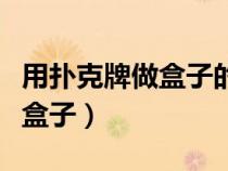 用扑克牌做盒子的简易方法（如何用扑克牌做盒子）