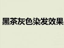 黑茶灰色染发效果图（头发染黑茶色好看吗）