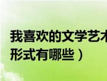 我喜欢的文学艺术形式三分钟范文（文学艺术形式有哪些）
