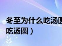 冬至为什么吃汤圆的由来的故事（冬至为什么吃汤圆）