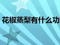 花椒蒸梨有什么功效和作用（花椒蒸梨做法）