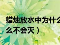 蜡烛放水中为什么不熄灭（蜡烛放在水里为什么不会灭）