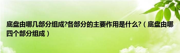 底盘由哪几部分组成?各部分的主要作用是什么?（底盘由哪四个部分组成）
