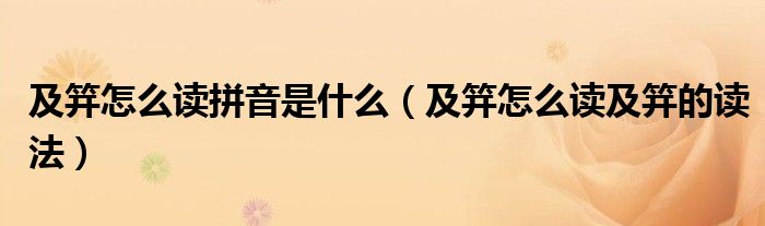 及笄怎么读拼音是什么（及笄怎么读及笄的读法）
