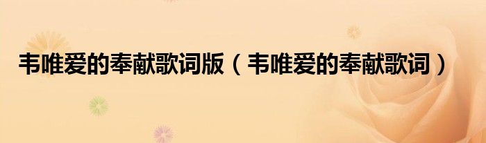 韦唯爱的奉献歌词版（韦唯爱的奉献歌词）
