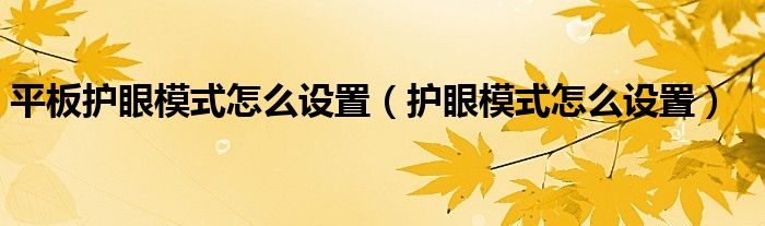 平板护眼模式怎么设置（护眼模式怎么设置）