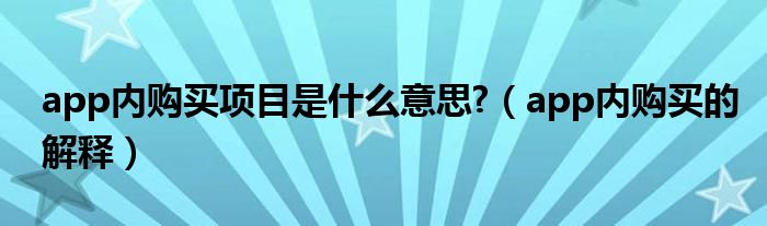 app内购买项目是什么意思?（app内购买的解释）