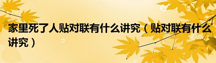 家里死了人贴对联有什么讲究（贴对联有什么讲究）