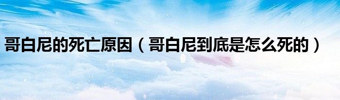 哥白尼的死亡原因（哥白尼到底是怎么死的）