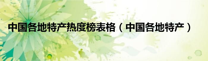 中国各地特产热度榜表格（中国各地特产）