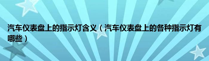 汽车仪表盘上的指示灯含义（汽车仪表盘上的各种指示灯有哪些）