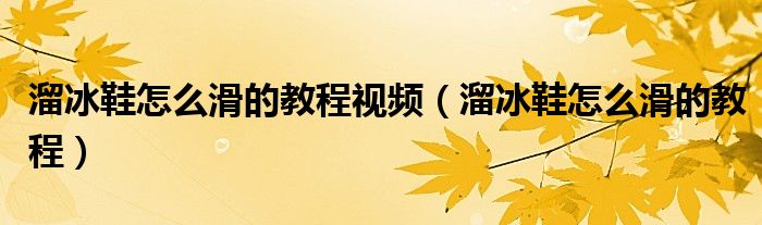 溜冰鞋怎么滑的教程视频（溜冰鞋怎么滑的教程）