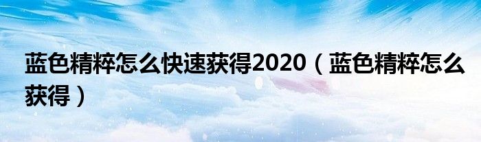 蓝色精粹怎么快速获得2020（蓝色精粹怎么获得）