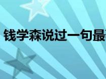 钱学森说过一句最著名的话（钱学森的名言）