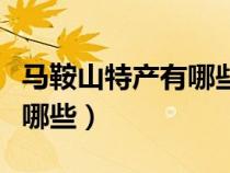 马鞍山特产有哪些可以带走的（马鞍山特产有哪些）