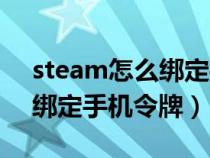 steam怎么绑定手机令牌账号(steam怎么绑定手机令牌) steam怎么绑定手机令牌账号(steam怎么绑定手机令牌)