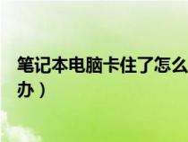 笔记本电脑卡住了怎么办无法关机（笔记本电脑卡住了怎么办）
