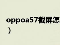 oppoa57截屏怎么截屏(oppoa57怎样截屏) oppoa57截屏怎么截屏(oppoa57怎样截屏)