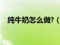 纯牛奶怎么做?（纯牛奶在家怎么做吃的）