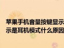 苹果手机音量按键显示耳机怎么回事（苹果手机按音量键显示是耳机模式什么原因）