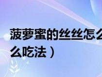 菠萝蜜的丝丝怎么吃法视频（菠萝蜜的丝丝怎么吃法）