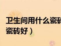 卫生间用什么瓷砖好好又耐脏（卫生间用什么瓷砖好）
