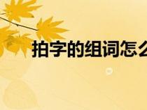 拍字的组词怎么组（汉字拍怎么组词）
