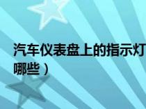 汽车仪表盘上的指示灯含义(汽车仪表盘上的各种指示灯有哪些) 汽车仪表盘上的指示灯含义(汽车仪表盘上的各种指示灯有哪些)