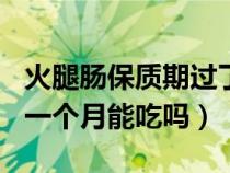 火腿肠保质期过了（火腿肠保质期6个月,过期一个月能吃吗）