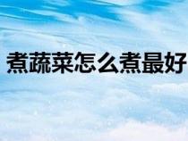煮蔬菜怎么煮最好吃（煮蔬菜怎么做的好吃）