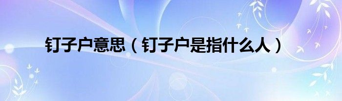 钉子户意思（钉子户是指什么人）