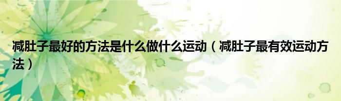 减肚子最好的方法是什么做什么运动（减肚子最有效运动方法）