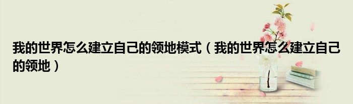 我的世界怎么建立自己的领地模式（我的世界怎么建立自己的领地）