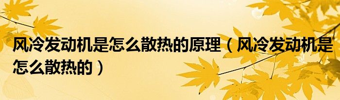风冷发动机是怎么散热的原理（风冷发动机是怎么散热的）