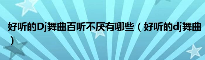 好听的Dj舞曲百听不厌有哪些（好听的dj舞曲）