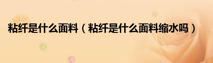 粘纤是什么面料（粘纤是什么面料缩水吗）