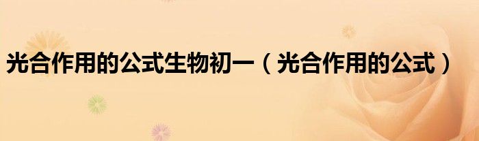 光合作用的公式生物初一（光合作用的公式）
