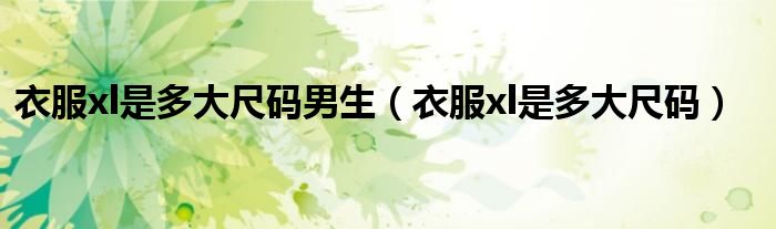 衣服xl是多大尺码男生（衣服xl是多大尺码）