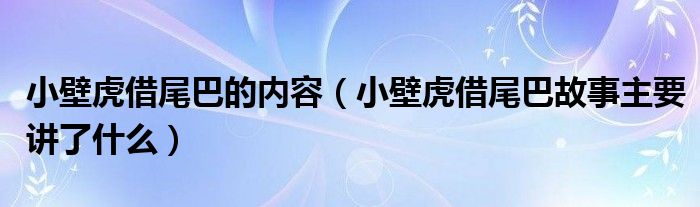 小壁虎借尾巴的内容（小壁虎借尾巴故事主要讲了什么）